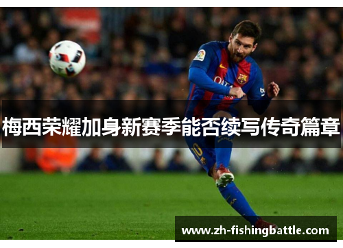 梅西荣耀加身新赛季能否续写传奇篇章