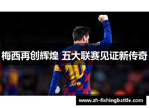 梅西再创辉煌 五大联赛见证新传奇