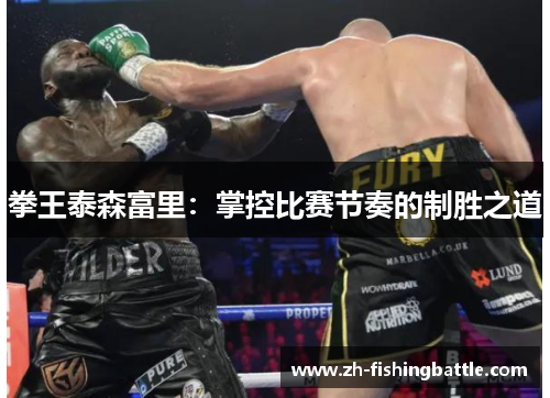 拳王泰森富里：掌控比赛节奏的制胜之道