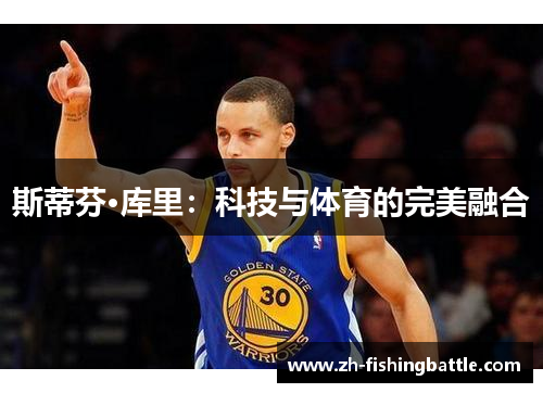 斯蒂芬·库里：科技与体育的完美融合