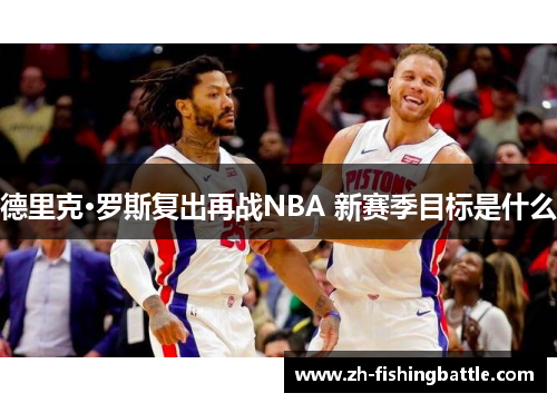 德里克·罗斯复出再战NBA 新赛季目标是什么