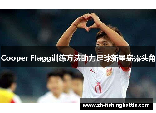 Cooper Flagg训练方法助力足球新星崭露头角