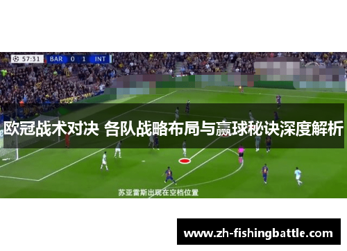 欧冠战术对决 各队战略布局与赢球秘诀深度解析